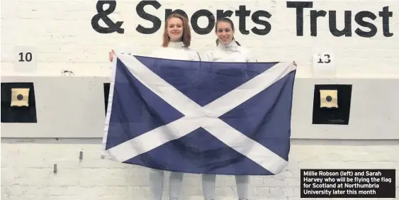  ??  ?? Millie Robson (left) and Sarah Harvey who will be flying the flag for Scotland at Northumbri­a University later this month
