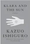  ??  ?? “Klara and the Sun” Kazuo Ishiguro
Knopf. 320 pp. $28.