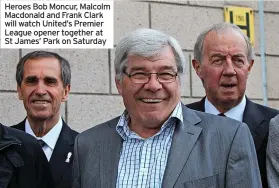  ?? ?? Heroes Bob Moncur, Malcolm Macdonald and Frank Clark will watch United’s Premier League opener together at St James’ Park on Saturday