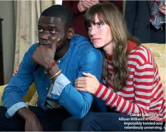  ??  ?? Daniel Kaluuya and Allison Williams in Get Out: impossibly twisted and relentless­ly unnerving.