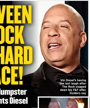  ?? ?? Vin Diesel’s having the last laugh after The Rock slapped down his F&F offer, insiders say