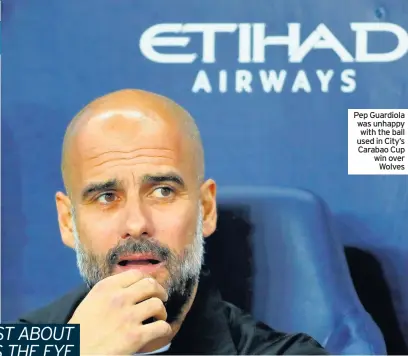  ??  ?? Pep Guardiola was unhappy with the ball used in City’s Carabao Cup win over Wolves