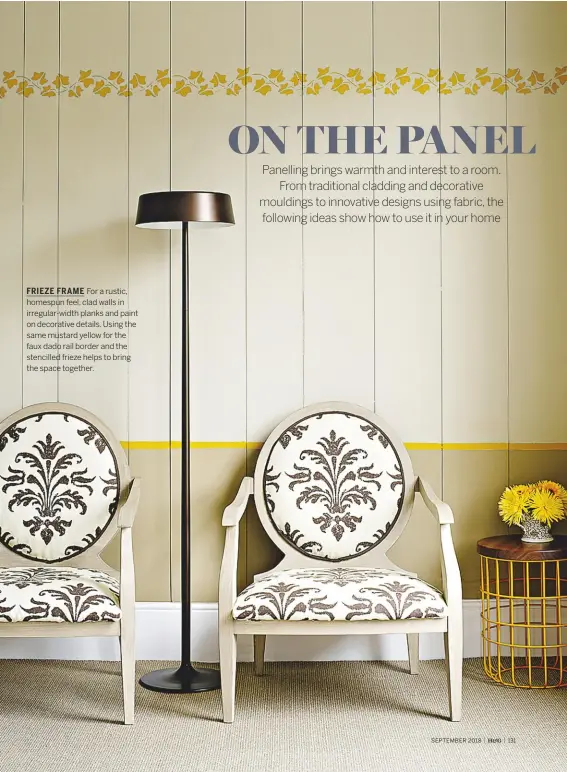  ??  ?? FRIEZE FRAME For a rustic, homespun feel, clad walls in irregular-width planks and paint on decorative details. Using the same mustard yellow for the faux dado rail border and the stencilled frieze helps to bring the space together.