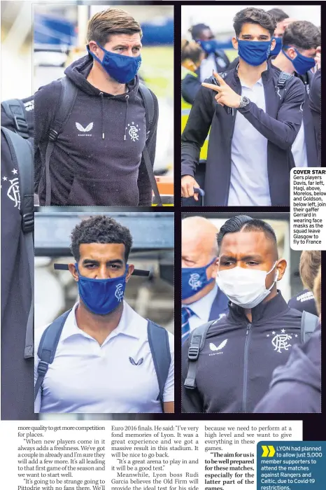  ??  ?? COVER STARS Gers players Davis, far left, Hagi, above, Morelos, below, and Goldson, below left, join their gaffer Gerrard in wearing face masks as the squad leave Glasgow to fly to France