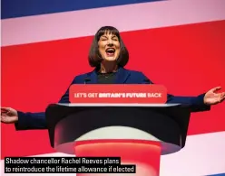  ?? ?? Shadow chancellor Rachel Reeves plans to reintroduc­e the lifetime allowance if elected