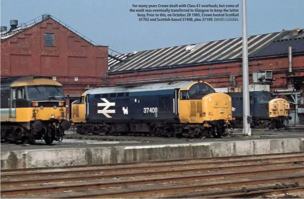  ?? DAVID CLOUGH. ?? For many years Crewe dealt with Class 47 overhauls, but some of the work was eventually transferre­d to Glasgow to keep the latter busy. Prior to this, on October 28 1985, Crewe hosted ScotRail 47702 and Scottish-based 37408, plus 37109.