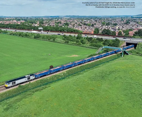  ??  ?? In a lucky patch of sun DC Rail Freight No. 60029 Ben Nevis passes under the M1 at Sawley with the 6Z30 12.15 Brandon Down Goods Loop to Chaddesden Sidings working, on June 22. Steve Donald