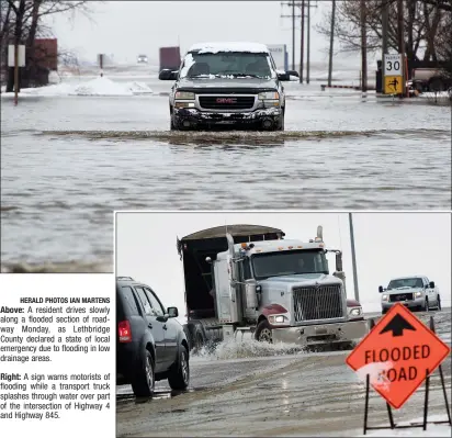  ??  ?? Right: A sign warns motorists of flooding while a transport truck splashes through water over part of the intersecti­on of Highway 4 and Highway 845.
Above: A resident drives slowly along a flooded section of roadway Monday, as Lethbridge County...