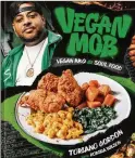  ?? ?? “Vegan Mob: Vegan BBQ and Soul Food” by Toriano Gordon with Korsha Wilson (Ten Speed, $30)