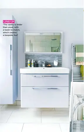  ??  ?? line up. ‘the vanity is wider than usual, with a basin to match, which creates a bespoke feel’