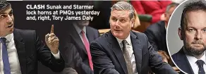  ?? ?? CLASH Sunak and Starmer lock horns at PMQs yesterday and, right, Tory James Daly