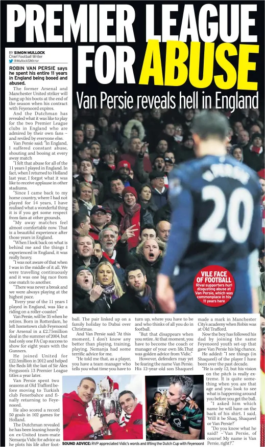  ??  ?? VILE FACE OF FOOTBALL Rival supporters hurl disgusting abuse at Van Persie, which was commonplac­e in his11 years hereSOUND ADVICE: RVP appreciate­d Vidic’s words and lifting the Dutch Cup with Feyenoord