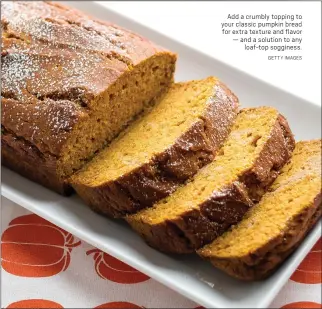  ?? GETTY IMAGES ?? Add a crumbly topping to your classic pumpkin bread for extra texture and flavor — and a solution to any loaf-top sogginess.