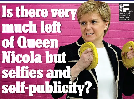  ??  ?? ANOTHER DAY, ANOTHERPR PIC: Nicola Sturgeon will even join in a pensioners’ exercise class