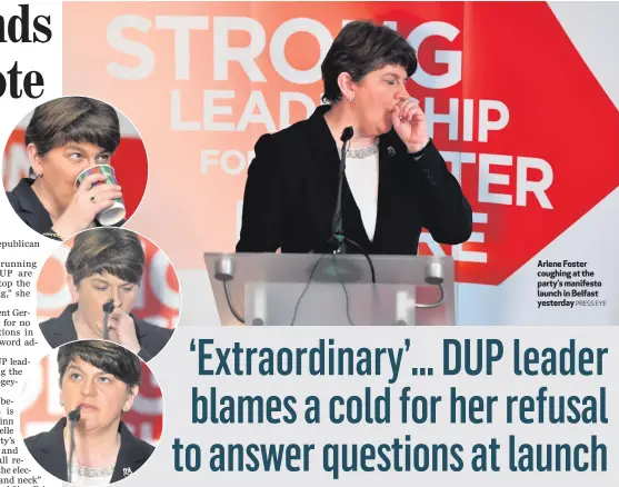  ??  ?? Arlene Foster coughing at the party’s manifesto launch in Belfast yesterday