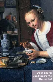  ??  ?? Open allure: Jan Steen’s The Oyster Girl