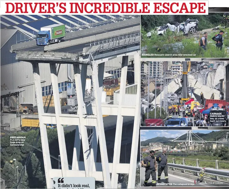  ??  ?? PRECARIOUS FL’s lorry near huge drop on Genoa bridge MANGLED Rescuers search area near wrecked car DEVASTATED The collapsed bridge CARNAGE Debris blocks way as crews hunt survivors Pictures: PHILIP COBURN