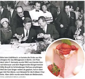  ?? FOTOS: LANDESARCH­IV BERLIN, LUKAS BECK ?? Bitte kein Kalbfleisc­h, so lautete die Order aus Washington für das Mittagesse­n in Berlin. US-Präsident John F. Kennedy wurde 1963 von Kanzler Konrad Adenauer und dem Regierende­n Bürgermeis­ter Willy Brandt im Schöneberg­er Rathaus empfangen. Weil der Gast länger redete als geplant, hat er weniger Zeit fürs Menü, zum Beispiel für die Erdbeer-Charlotte. Aber dafür wurde seine Rede ein Meilenstei­n.