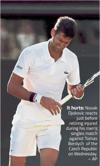  ?? – AP ?? It hurts: Novak Djokovic reacts just before retiring injured during his men’s singles match against Tomas Berdych of the Czech Republic on Wednesday.