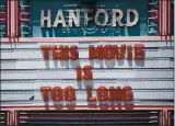  ??  ?? The Hanford Fox Theater has displayed the message, “This movie is too long” since the coronaviru­s pandemic began in mid-march.