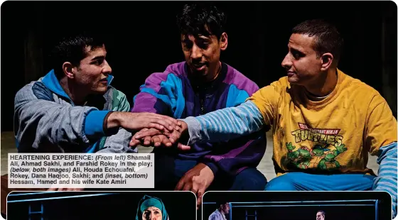  ?? ?? HEARTENING EXPERIENCE: (From left) Shamail Ali, Ahmad Sakhi, and Farshid Rokey in the play; (below, both images) Ali, Houda Echouafni, Rokey, Dana Haqjoo, Sakhi; and (inset, bottom) Hessam, Hamed and his wife Kate Amiri