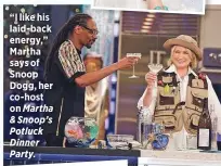  ??  ?? “I like his laid-back energy,” Martha says of Snoop Dogg, her co-host on Martha & Snoop’s Potluck Dinner Party.