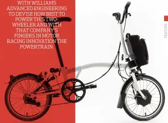  ??  ?? BROMPTON TEAMED UP WITH WILLIAMS ADVANCEDEN­GINEERING TO DEVISE HOW BEST TO POWER THIS TWOWHEELER AND WITH THAT COMPANY’S FINGERS IN MOTOR RACING INNOVATION THE POWERTRAIN.