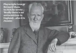  ?? ?? Playwright George Bernard Shaw. In 1926 he wrote: ‘Really there is no antisemiti­sm in England…also it is Zionist.’