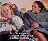  ?? ?? Dirty 30: Maggie struggles ahead of her milestone birthday