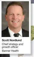  ??  ?? Scott Nordlund Chief strategy and growth officer
Banner Health