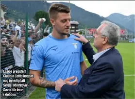  ?? ?? Lazios president Claudio Lotito hoppas nog innerligt att Sergej Milinkovic­Savic blir kvar i klubben.