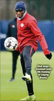  ??  ?? Dick eingemumme­lt beim RB-Training in Leipzig:Bruma.