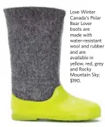  ??  ?? Love Winter Canada’s Polar Bear Lover boots are made with water-resistant wool and rubber and are available in yellow, red, grey and Rocky Mountain Sky; $190.