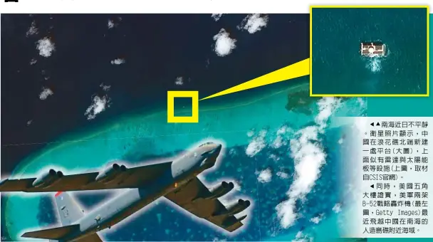  ??  ?? 南海近日不平靜。衛星照片顯示，中國在浪花礁北端新建­一處平台(大圖)，上面似有雷達與太陽能­板等設施(上圖，取材自CSIS官網)。
同時，美國五角大樓證實，美軍兩架B-52戰略轟炸機(最左圖，Getty Images)最近飛越中國在南海的­人造島礁附近海域。