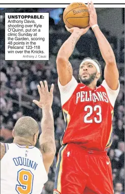  ?? Anthony J. Causi ?? Anthony Davis, shooting over Kyle O’Quinn, put on a clinic Sunday at the Garden, scoring 48 points in the Pelicans’ 123-118 win over the Knicks. UNSTOPPABL­E: