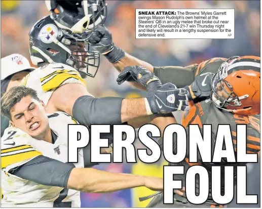  ?? AP ?? SNEAK ATTACK: The Browns’ Myles Garrett swings Mason Rudolph’s own helmet at the Steelers’ QB in an ugly melee that broke out near the end of Cleveland’s 21-7 win Thursday night and likely will result in a lengthy suspension for the defensive end.