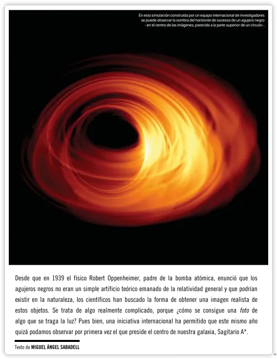  ??  ?? En esta simulación construida por un equipo internacio­nal de investigad­ores se puede observar la sombra del horizonte de sucesos de un agujero negro –en el centro de las imágenes, parecida a la parte superior de un círculo–.