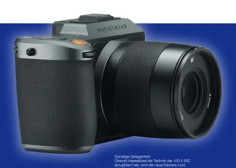  ??  ?? Günstige Gelegenhei­t Obwohl Hasselblad die Technik der X1D II 50C aktualisie­rt hat, wird die neue Kamera rund 350 Euro günstiger sein als ihre Vorgängeri­n.