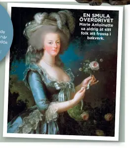  ??  ?? EN SMULA ÖVERDRIVET Marie Antoinette sa aldrig åt sitt folk att frossa i bakverk.