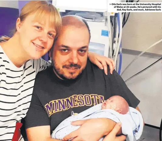  ??  ?? &gt; Otis Earls was born at the University Hospital of Wales at 26 weeks. He’s pictured with his dad, Ray Earls, and mum, Adrienne Earls