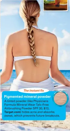  ??  ?? The instant fix
Pigmented mineral powder A tinted powder (like Physicians
Formula Mineral Wear Talc-Free Airbrushin­g Powder SPF 30, $13,
Target.com) hides acne and absorbs sweat, which prevents future breakouts.