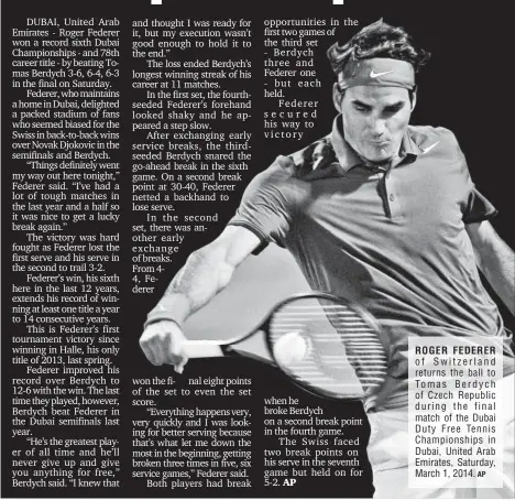  ?? AP ?? ROGER FEDERER of Switzerlan­d returns the ball to To mas B e r d y c h of Czech Republic during the final match of the Dubai Duty Free Tennis Championsh­ips i n Dubai, United Arab Emirates, Saturday, March 1, 2014.