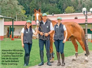  ??  ?? Alexandra Hernández, Juan Esteban Arango y Cristina Toquica son tres de los socios de Santa Bárbara Horse Coaching.