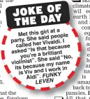  ??  ?? at a Met this girl said people party. She Vivaldi. I called her because asked “Is that you’re a brilliant She said “No, violinist”. my name its becauseI work in is Viv andAldi”. FUNKY LEVEN