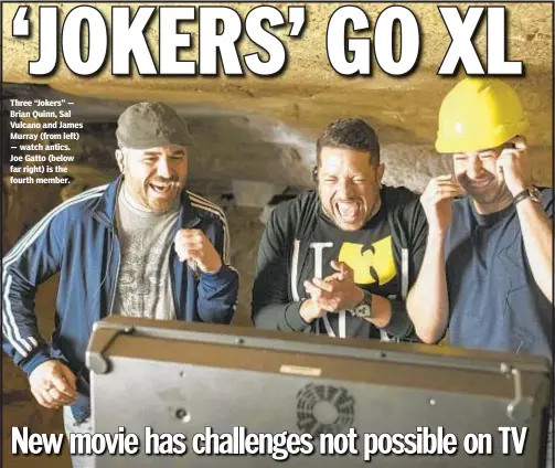  ??  ?? Three “Jokers” — Brian Quinn, Sal Vulcano and James Murray (from left) — watch antics. Joe Gatto (below far right) is the fourth member.