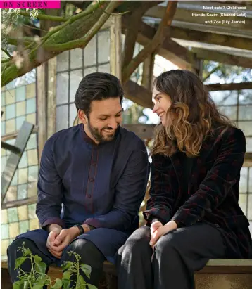  ?? ?? Meet cute? Childhood friends Kazim (Shazad Latif) and Zoe (Lily James).