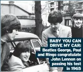  ??  ?? BABY YOU CAN DRIVE MY CAR: Beatles George, Paul and Ringo congratula­te John Lennon on passing his test in 1965