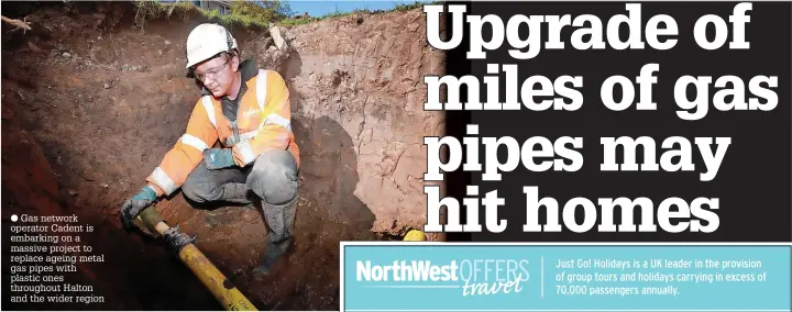  ?? ?? ● Gas network operator Cadent is embarking on a massive project to replace ageing metal gas pipes with plastic ones throughout Halton and the wider region