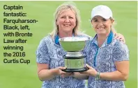  ??  ?? Captain fantastic: Farquharso­nBlack, left, with Bronte Law after winning the 2016 Curtis Cup