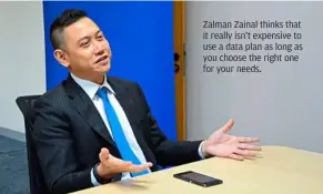  ??  ?? Zalman Zainal thinks that it really isn’t expensive to use a data plan as long as you choose the right one for your needs.